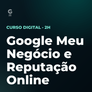 Google Meu Negócio e Reputação Online